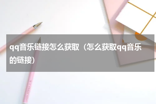 qq音乐链接怎么获取（怎么获取qq音乐的链接）
