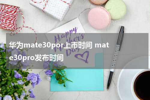 华为mate30por上市时间 mate30pro发布时间