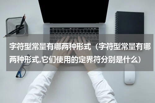 字符型常量有哪两种形式（字符型常量有哪两种形式,它们使用的定界符分别是什么）