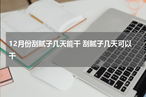 12月份刮腻子几天能干 刮腻子几天可以干
