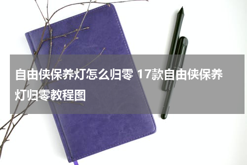 自由侠保养灯怎么归零 17款自由侠保养灯归零教程图