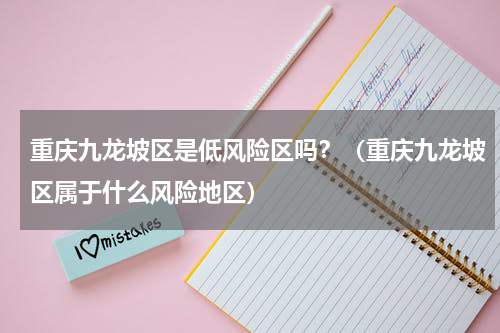 重庆九龙坡区是低风险区吗？（重庆九龙坡区属于什么风险地区）