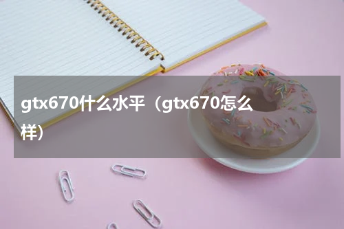 gtx670什么水平（gtx670怎么样）