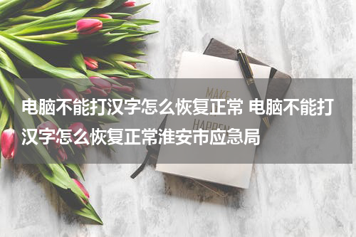电脑不能打汉字怎么恢复正常 电脑不能打汉字怎么恢复正常淮安市应急局