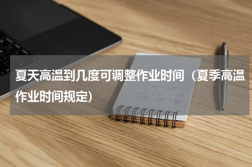 夏天高温到几度可调整作业时间（夏季高温作业时间规定）