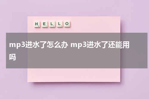 mp3进水了怎么办 mp3进水了还能用吗