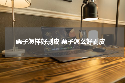 栗子怎样好剥皮 栗子怎么好剥皮