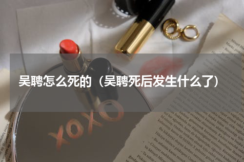 吴聘怎么死的（吴聘死后发生什么了）