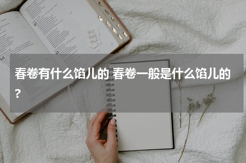 春卷有什么馅儿的 春卷一般是什么馅儿的?
