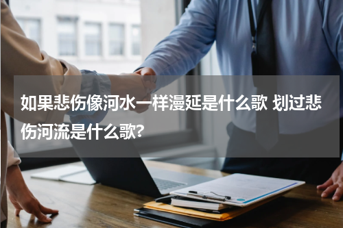 如果悲伤像河水一样漫延是什么歌 划过悲伤河流是什么歌?