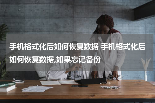 手机格式化后如何恢复数据 手机格式化后如何恢复数据,如果忘记备份