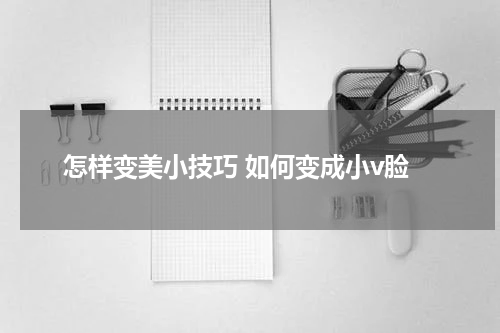 怎样变美小技巧 如何变成小v脸