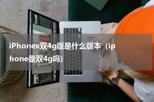 iPhonex双4g版是什么版本（iphone是双4g吗）