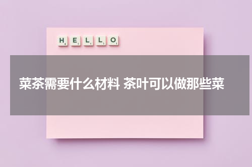 菜茶需要什么材料 茶叶可以做那些菜