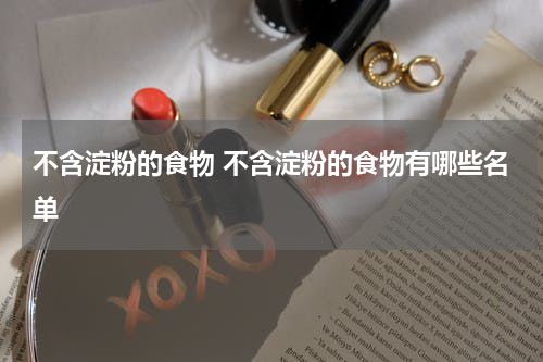 不含淀粉的食物 不含淀粉的食物有哪些名单