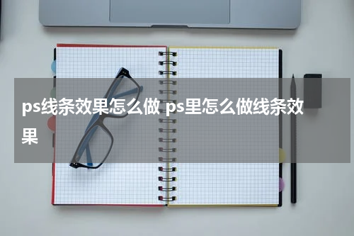 ps线条效果怎么做 ps里怎么做线条效果