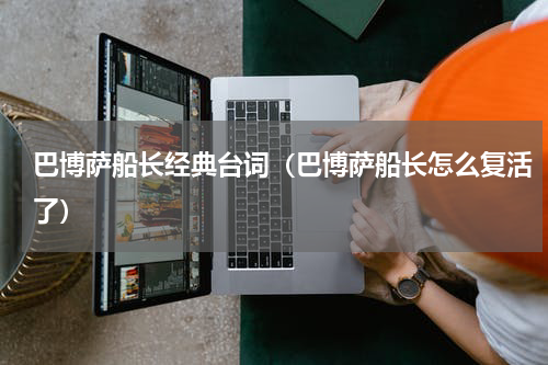 巴博萨船长经典台词（巴博萨船长怎么复活了）