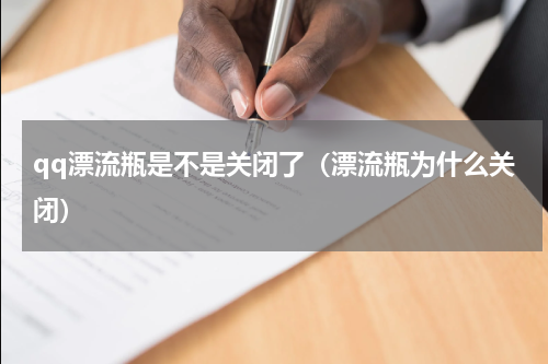 qq漂流瓶是不是关闭了（漂流瓶为什么关闭）
