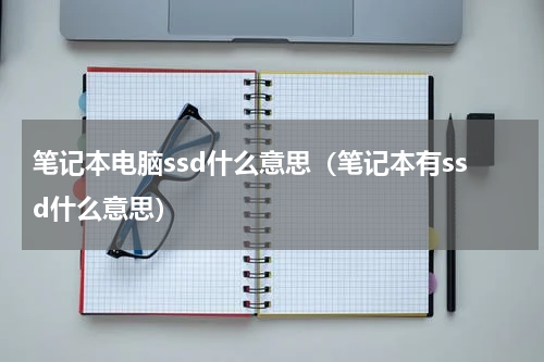 笔记本电脑ssd什么意思（笔记本有ssd什么意思）