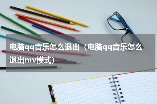 电脑qq音乐怎么退出（电脑qq音乐怎么退出mv模式）
