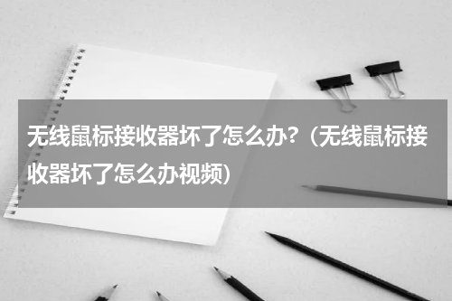 无线鼠标接收器坏了怎么办?（无线鼠标接收器坏了怎么办视频）