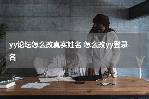 yy论坛怎么改真实姓名 怎么改yy登录名
