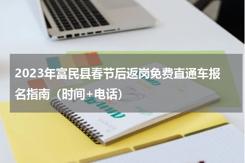 2023年富民县春节后返岗免费直通车报名指南（时间+电话）