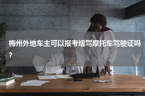 梅州外地车主可以报考增驾摩托车驾驶证吗？