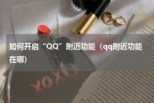如何开启“QQ”附近功能（qq附近功能在哪）