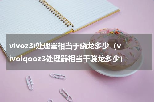 vivoz3i处理器相当于骁龙多少（vivoiqooz3处理器相当于骁龙多少）