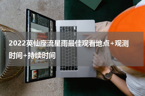 2022英仙座流星雨最佳观看地点+观测时间+持续时间
