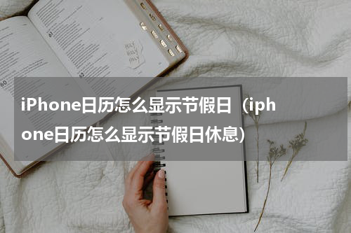 iPhone日历怎么显示节假日（iphone日历怎么显示节假日休息）