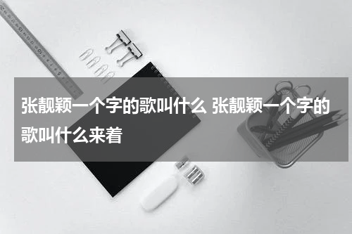 张靓颖一个字的歌叫什么 张靓颖一个字的歌叫什么来着