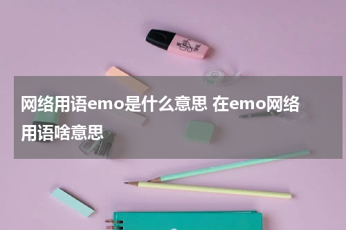 网络用语emo是什么意思 在emo网络用语啥意思