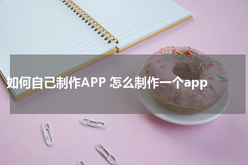 如何自己制作APP 怎么制作一个app