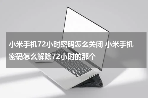 小米手机72小时密码怎么关闭 小米手机密码怎么解除72小时的那个