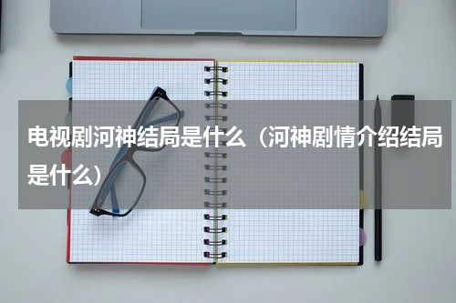 电视剧河神结局是什么（河神剧情介绍结局是什么）