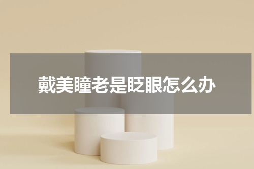 戴美瞳老是眨眼怎么办