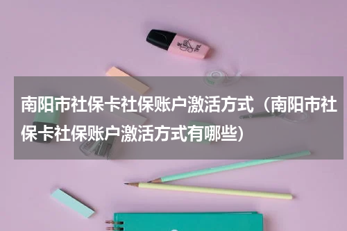 南阳市社保卡社保账户激活方式（南阳市社保卡社保账户激活方式有哪些）