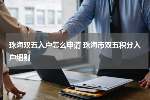 珠海双五入户怎么申请 珠海市双五积分入户细则