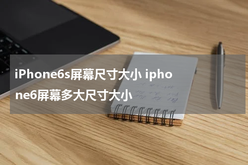 iPhone6s屏幕尺寸大小 iphone6屏幕多大尺寸大小