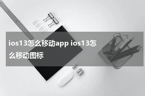 ios13怎么移动app ios13怎么移动图标