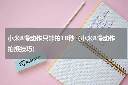 小米8慢动作只能拍10秒（小米8慢动作拍摄技巧）