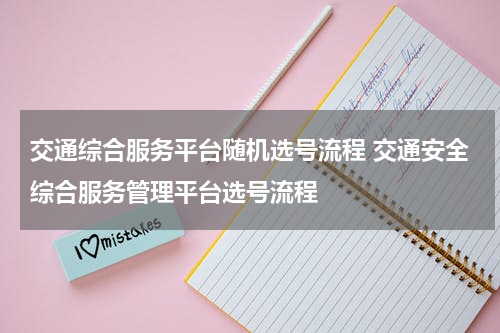 交通综合服务平台随机选号流程 交通安全综合服务管理平台选号流程