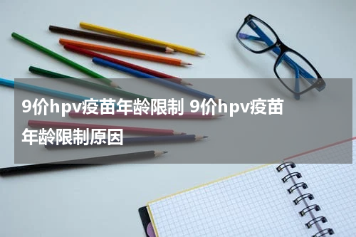 9价hpv疫苗年龄限制 9价hpv疫苗年龄限制原因