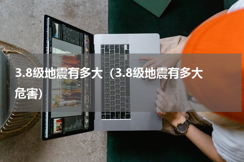 3.8级地震有多大（3.8级地震有多大危害）