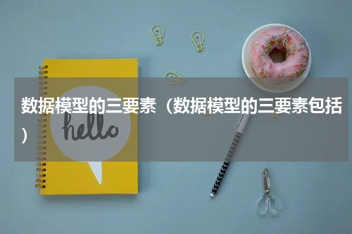 数据模型的三要素（数据模型的三要素包括）