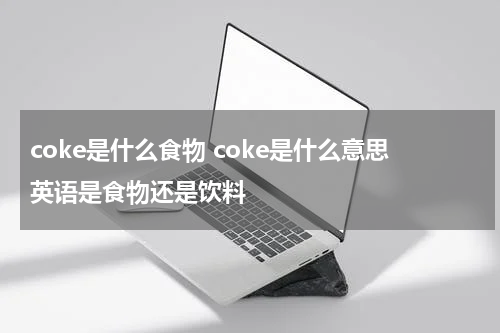 coke是什么食物 coke是什么意思英语是食物还是饮料