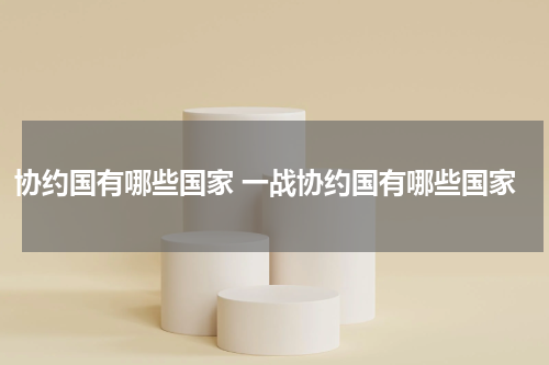 协约国有哪些国家 一战协约国有哪些国家