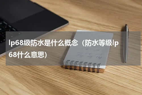lp68级防水是什么概念（防水等级lp68什么意思）